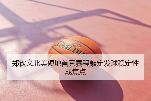 郑钦文北美硬地首秀赛程敲定发球稳定性成焦点
