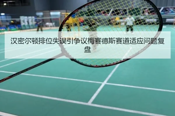 汉密尔顿排位失误引争议梅赛德斯赛道适应问题复盘