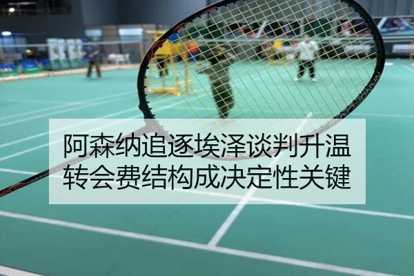 阿森纳追逐埃泽谈判升温 转会费结构成决定性关键